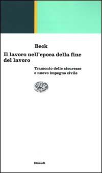 Il lavoro nell'epoca della fine del lavoro. Tramonto delle sicurezze e nuovo impegno civile - Ulrich Beck - Libro Einaudi 2000, Einaudi contemporanea | Libraccio.it
