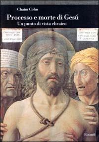 Processo e morte di Gesù. Un punto di vista ebraico - Chaim Cohn - Libro Einaudi 2000, Biblioteca di cultura storica | Libraccio.it