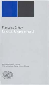 La città. Utopie e realtà - Françoise Choay - Libro Einaudi 2000, Piccola biblioteca Einaudi. Nuova serie | Libraccio.it