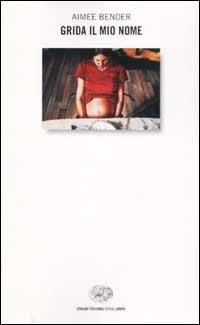 Grida il mio nome - Aimee Bender - Libro Einaudi 2002, Einaudi. Stile libero | Libraccio.it