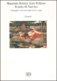 Il mito di Narciso. Immagini e racconti dalla Grecia a oggi - Maurizio Bettini, Ezio Pellizer - Libro Einaudi 2003, Saggi | Libraccio.it