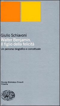 Walter Benjamin. Il figlio della felicità. Un percorso biografico e concettuale - Giulio Schiavoni - Libro Einaudi 2001, Piccola biblioteca Einaudi. Nuova serie | Libraccio.it