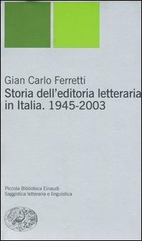 Storia dell'editoria letteraria in Italia. 1945-2003 - Gian Carlo Ferretti - Libro Einaudi 2004, Piccola biblioteca Einaudi. Nuova serie | Libraccio.it
