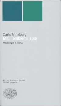 Miti, emblemi e spie. Morfologia e storia - Carlo Ginzburg - Libro Einaudi 2000, Piccola biblioteca Einaudi. Nuova serie | Libraccio.it