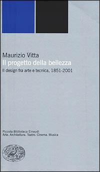 Il progetto della bellezza. Il design fra arte e tecnica, 1851-2001 - Maurizio Vitta - Libro Einaudi 2001, Piccola biblioteca Einaudi. Nuova serie | Libraccio.it