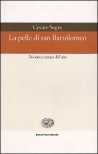 La pelle di san Bartolomeo. Discorso e tempo dell'arte - Cesare Segre - Libro Einaudi 2003, Biblioteca Einaudi | Libraccio.it