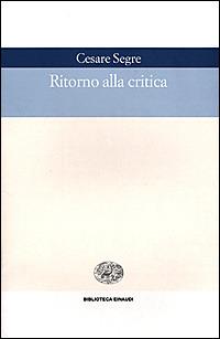 Ritorno alla critica - Cesare Segre - Libro Einaudi 2001, Biblioteca Einaudi | Libraccio.it