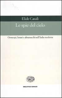 Le spie del cielo. Oroscopi, lunari e almanacchi nell'Italia moderna - Elide Casali - Libro Einaudi 2003, Biblioteca Einaudi | Libraccio.it