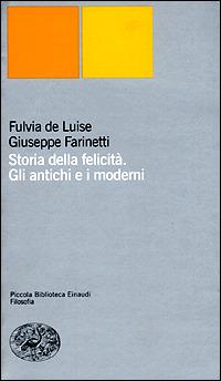 Storia della felicità. Gli antichi e i moderni - Fulvia De Luise, Giuseppe Farinetti - Libro Einaudi 2001, Piccola biblioteca Einaudi. Nuova serie | Libraccio.it