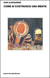 Come si costruisce una mente - Igor Aleksander - Libro Einaudi 2001, Grandi tascabili | Libraccio.it