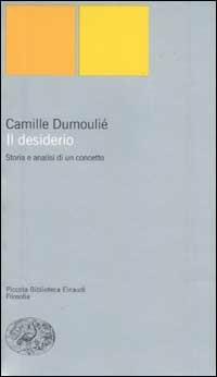 Il desiderio. Storia e analisi di un concetto - Camille Dumoulié - Libro Einaudi 2002, Piccola biblioteca Einaudi. Nuova serie | Libraccio.it