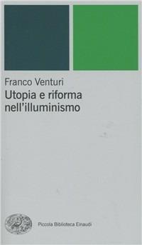 Utopia e riforma nell'illuminismo - Franco Venturi - Libro Einaudi 2001, Piccola biblioteca Einaudi. Nuova serie | Libraccio.it