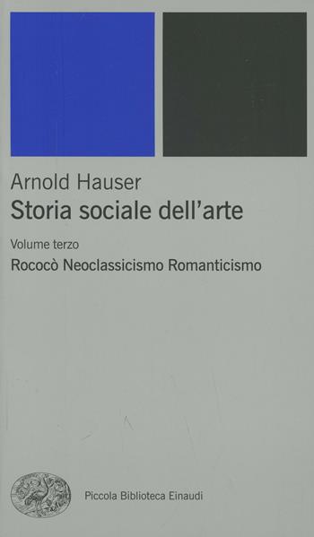 Storia sociale dell'arte. Vol. 3: Rococò. Neoclassicismo. Romanticismo. - Arnold Hauser - Libro Einaudi 2001, Piccola biblioteca Einaudi. Nuova serie | Libraccio.it