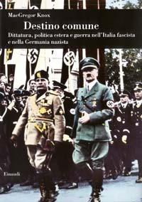 Destino comune. Dittatura, politica estera e guerra nell'Italia fascista e nella Germania nazista - MacGregor Knox - Libro Einaudi 2003, Biblioteca di cultura storica | Libraccio.it