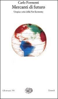 Mercanti di futuro. Utopia e crisi della Net Economy - Carlo Formenti - Libro Einaudi 2002, Gli struzzi | Libraccio.it