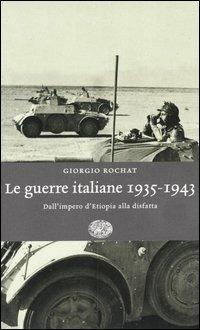 Le guerre italiane 1935-1943. Dall'Impero d'Etiopia alla disfatta - Giorgio Rochat - Libro Einaudi 2005, Einaudi. Storia | Libraccio.it