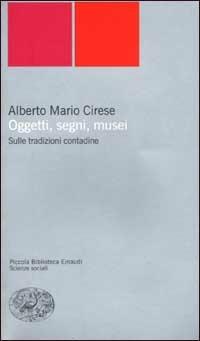 Oggetti, segni, musei. Sulle tradizioni contadine - Alberto Mario Cirese - Libro Einaudi 2002, Piccola biblioteca Einaudi. Nuova serie | Libraccio.it