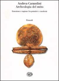 Archeologia del mito. Emozione e ragione fra primitivi e moderni - Andrea Carandini - Libro Einaudi 2002, Saggi | Libraccio.it