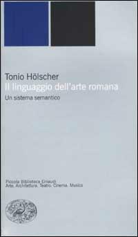Il linguaggio dell'arte romana. Un sistema semantico - Tonio Hölscher - Libro Einaudi 2002, Piccola biblioteca Einaudi. Nuova serie | Libraccio.it