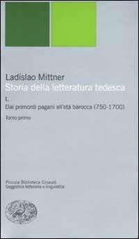 Storia della letteratura tedesca. Vol. 1: Dai primordi pagani all'età barocca (750-1700). - Ladislao Mittner - Libro Einaudi 2002, Piccola biblioteca Einaudi. Nuova serie | Libraccio.it