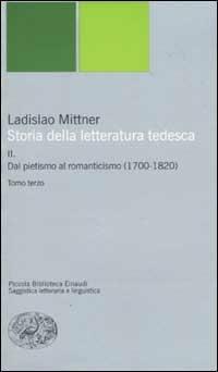 Storia della letteratura tedesca. Vol. 2: Dal pietismo al romanticismo (1700-1820). - Ladislao Mittner - Libro Einaudi 2002, Piccola biblioteca Einaudi. Nuova serie | Libraccio.it