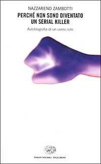 Perché non sono diventato un serial killer. Autobiografia di un uomo solo - Nazzareno Zambotti - Libro Einaudi 2003, Einaudi. Stile libero | Libraccio.it