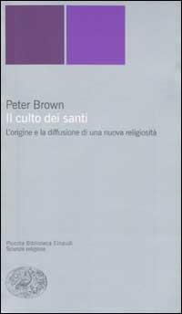 Il culto dei santi. L'origine e la diffusione di una nuova religiosità - Peter Brown - Libro Einaudi 2002, Piccola biblioteca Einaudi. Nuova serie | Libraccio.it