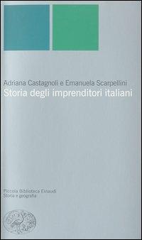 Storia degli imprenditori italiani - Adriana Castagnoli, Emanuela Scarpellini - Libro Einaudi 2003, Piccola biblioteca Einaudi. Nuova serie | Libraccio.it