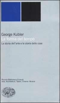La forma del tempo. La storia dell'arte e la storia delle cose - George Kubler - Libro Einaudi 2002, Piccola biblioteca Einaudi. Nuova serie | Libraccio.it
