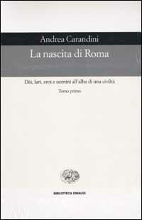 La nascita di Roma. Dèi, lari, eroi e uomini all'alba di una civiltà - Andrea Carandini - Libro Einaudi 2003, Biblioteca Einaudi | Libraccio.it