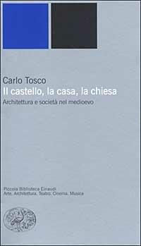 Il castello, la casa, la chiesa. Architettura e società nel medioevo - Carlo Tosco - Libro Einaudi 2003, Piccola biblioteca Einaudi. Nuova serie | Libraccio.it