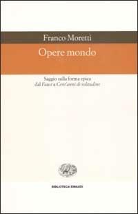 Opere mondo. Saggio sulla forma epica dal «Faust» a «Cent'anni di solitudine» - Franco Moretti - Libro Einaudi 2003, Biblioteca Einaudi | Libraccio.it