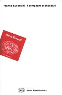 I compagni sconosciuti - Franco Lucentini - Libro Einaudi 2002 | Libraccio.it