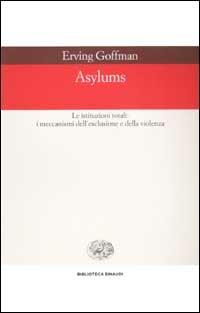 Asylums. Le istituzioni totali: i meccanismi dell'esclusione e della violenza - Erving Goffman - Libro Einaudi 2003, Biblioteca Einaudi | Libraccio.it