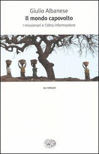 Il mondo capovolto. I missionari e l'altra informazione - Giulio Albanese - Libro Einaudi 2003, Gli struzzi | Libraccio.it