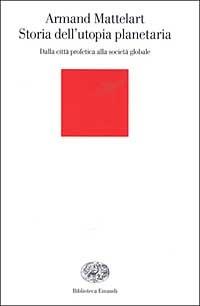 Storia dell'utopia planetaria. Dalla città profetica alla società globale - Armand Mattelart - Libro Einaudi 2003, Biblioteca Einaudi | Libraccio.it
