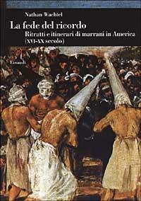 La fede del ricordo. Ritratti e itinerari di marrani in America (XVI-XX secolo) - Nathan Wachtel - Libro Einaudi 2003, Biblioteca di cultura storica | Libraccio.it