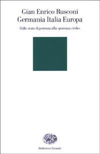 Germania Italia Europa. Dallo stato di potenza alla «potenza civile» - Gian Enrico Rusconi - Libro Einaudi 2003, Biblioteca Einaudi | Libraccio.it