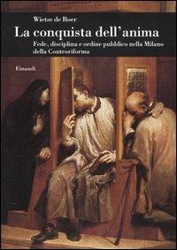 La conquista dell'anima. Fede, disciplina e ordine pubblico nella Milano della Controriforma - Wietse de Boer - Libro Einaudi 2004, Biblioteca di cultura storica | Libraccio.it