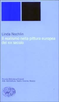 Il realismo nella pittura europea del XIX secolo - Linda Nochlin - Libro Einaudi 2003, Piccola biblioteca Einaudi. Nuova serie | Libraccio.it