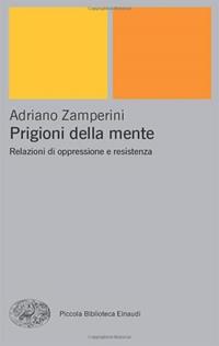 Prigioni della mente. Relazioni di oppressione e resistenza - Adriano Zamperini - Libro Einaudi 2004, Piccola biblioteca Einaudi. Nuova serie | Libraccio.it