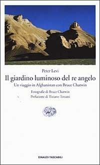 Il giardino luminoso del re angelo. Un viaggio in Afghanistan con Bruce Chatwin - Peter Levi - Libro Einaudi 2003, Einaudi tascabili. Letteratura | Libraccio.it