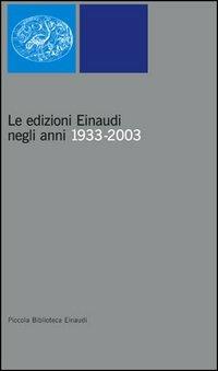 Le edizioni Einaudi negli anni 1933-2003  - Libro Einaudi 2003, Piccola biblioteca Einaudi. Nuova serie | Libraccio.it