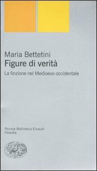 Figure di verità. La finzione nel Medioevo occidentale - Maria Bettetini - Libro Einaudi 2004, Piccola biblioteca Einaudi. Nuova serie | Libraccio.it