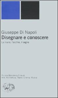 Disegnare e conoscere. La mano, l'occhio, il segno - Giuseppe Di Napoli - Libro Einaudi 2004, Piccola biblioteca Einaudi. Nuova serie | Libraccio.it