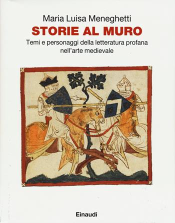 Storie al muro. Temi e personaggi della letteratura profana nell'arte medievale. Ediz. illustrata - Maria Luisa Meneghetti - Libro Einaudi 2015 | Libraccio.it