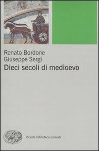 Dieci secoli di Medioevo - Renato Bordone, Giuseppe Sergi - Libro Einaudi 2009, Piccola biblioteca Einaudi. Nuova serie | Libraccio.it