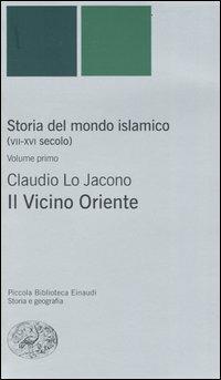 Storia del mondo islamico (VII-XVI secolo). Vol. 1: Il Vicino Oriente - Claudio Lo Jacono - Libro Einaudi 2004, Piccola biblioteca Einaudi. Nuova serie | Libraccio.it