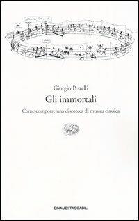 Gli immortali. Come comporre una discoteca di musica classica - Giorgio Pestelli - Libro Einaudi 2004, Einaudi tascabili. Saggi | Libraccio.it