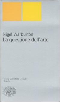 La questione dell'arte - Nigel Warburton - Libro Einaudi 2004, Piccola biblioteca Einaudi. Nuova serie | Libraccio.it